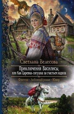 Светлана Велесова - Приключения Василисы. Или как царевна-лягушка за счастьем ходила