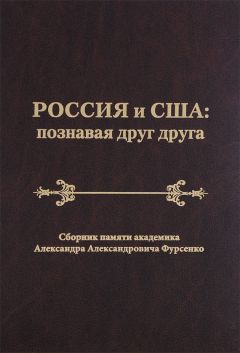 Сборник статей - Россия и США: познавая друг друга. Сборник памяти академика Александра Александровича Фурсенко / Russia and the United States: perceiving each other. In Memory of the Academician Alexander A. Fursenko / Russia and the United States: perc