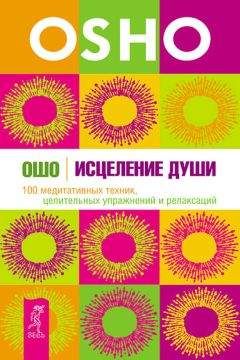Бхагаван Раджниш (Ошо) - Исцеление души. 100 медитативных техник, целительных упражнений и релаксаций