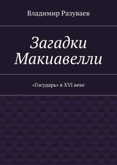 Владимир Разуваев - Загадки Макиавелли. «Государь» в XVI веке