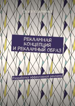 Ольга Кравченко - Рекламная концепция и рекламный образ. Разработка эффективной рекламы