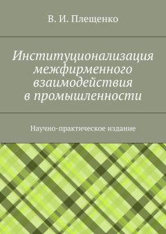 Вячеслав Плещенко - Институционализация межфирменного взаимодействия в промышленности. Научно-практическое издание