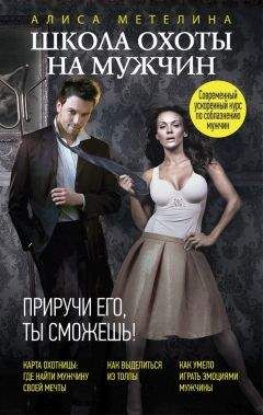 Алиса Метелина - Школа охоты на мужчин. Приручи его, ты сможешь!