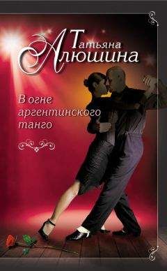 Татьяна Алюшина - В огне аргентинского танго
