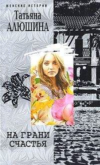 Татьяна Алюшина - На грани счастья