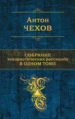 Антон Чехов - Собрание юмористических рассказов в одном томе