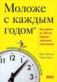 Генри Лодж - Моложе с каждым годом. Как дожить до 100 лет бодрым, здоровым и счастливым