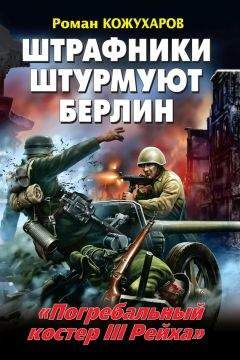 Роман Кожухаров - Штрафники штурмуют Берлин. «Погребальный костер III Рейха»