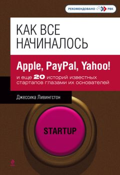 Джессика Ливингстон - Как все начиналось. Apple, PayPal, Yahoo! и еще 20 историй известных стартапов глазами их основателей