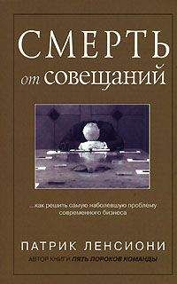 Патрик Ленсиони - Смерть от совещаний: Как решить самую наболевшую проблему бизнеса