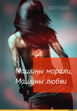 Машины морали, Машины любви (СИ) - "DanteInanis"