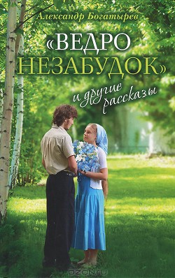 "Ведро незабудок" и другие рассказы - Богатырев Александр Владимирович