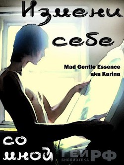 Измени себе со мной (СИ) - "MAD Gentle Essence"