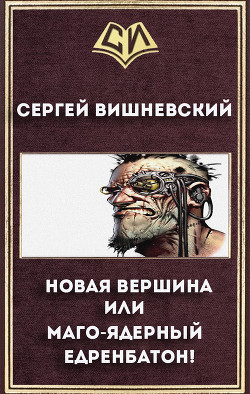 Новая вершина или "Маго-ядерный едренбатон!" (СИ) - Вишневский Сергей Викторович