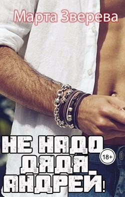 Не надо, дядя Андрей! (СИ) - Зверева Марта