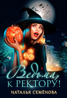 Ведьма, к ректору! (СИ) - Семенова Наталья