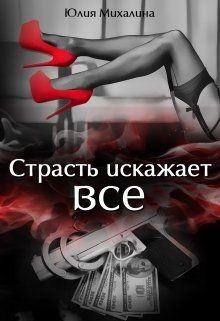 Страсть искажает все (СИ) - Михалина Юлия