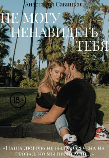 Не могу ненавидеть тебя (СИ) - Савицкая Анастасия Олеговна