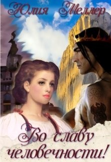 Во славу человечности! (СИ) - Меллер Юлия Викторовна