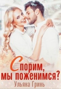 Спорим, мы поженимся ? (СИ) - Гринь Ульяна Игоревна