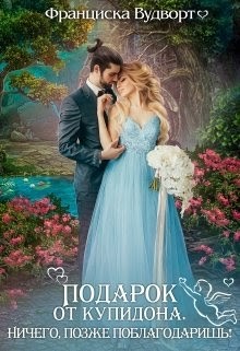 Подарок от Купидона. Ничего, позже поблагодаришь! (СИ) - Вудворт Франциска