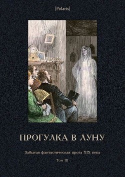 Прогулка в Луну(Забытая фантастическая проза XIX века. Том III) - Дьячков Семен