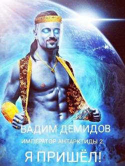 Император Антарктиды 2. Я пришёл! (СИ) - Демидов Вадим Николаевич "Vicont"