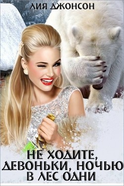 Не ходите, девоньки, ночью в лес одни (СИ) - Джонсон Лия
