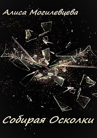 Собирая Осколки (СИ) - Могилевцева Алиса