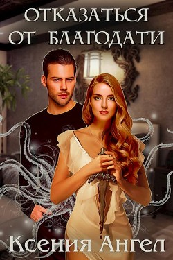 Отказаться от благодати (СИ) - Ангел Ксения