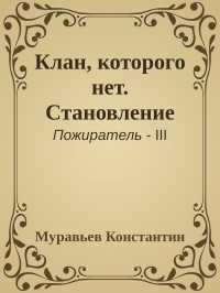 Клан, которого нет. Становление (СИ) - Муравьёв Константин Николаевич