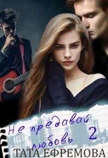 Не предавай любовь. Книга 2  - Ефремова Тата