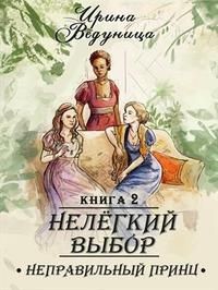 Нелегкий выбор. Неправильный принц  - Ведуница Ирина