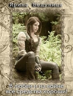 В любви и на войне все средства хороши! Книга 2  - Ведуница Ирина