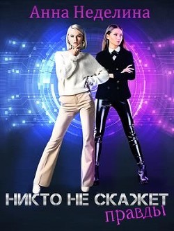 Никто не скажет правды  - Неделина Анна