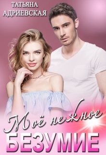 Моё нежное безумие  - Адриевская Татьяна