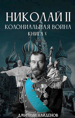 Николай Второй. Колониальная война  - Найденов Дмитрий