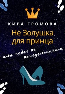 Не Золушка для принца или побег по понедельникам  - Громова Кира