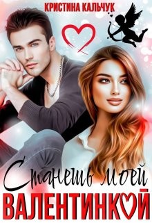 Станешь моей Валентинкой  - Кальчук Кристина