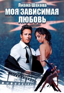 Моя зависимая любовь  - Шахова Лиана