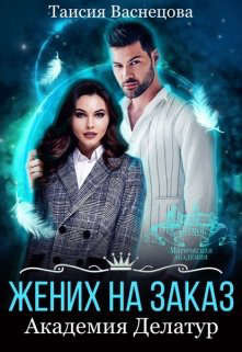 Жених на заказ. Академия Делатур  - Васнецова Таисия