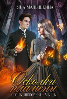 Осколки пламени. Огонь, любовь и... мышь  - Малышкина Яна