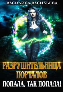 Разрушительница порталов. Попала, так попала!  - Васильева Василиса