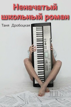 Неначатый школьный роман  - Дробоцкая Таня