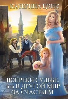 Вопреки судьбе, или В другой мир за счастьем  - Цвик Катерина Александровна