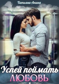 Успей поймать любовь  - Анина Татьяна