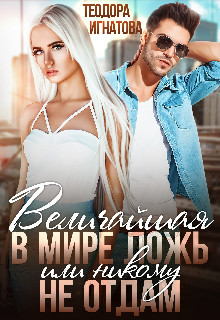 Величайшая в мире ложь или Никому не отдам  - Игнатова Теодора