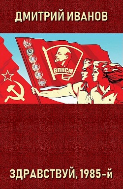 Здравствуй, 1985-й  - Иванов Дмитрий