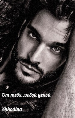 От тебя любой ценой  - "Shkodina"