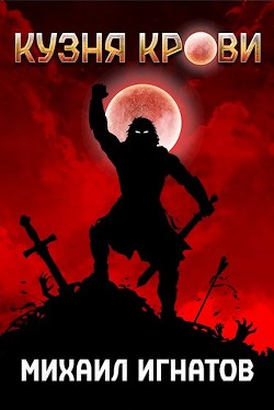 Кузня Крови  - Игнатов Михаил Павлович "Аорорн"